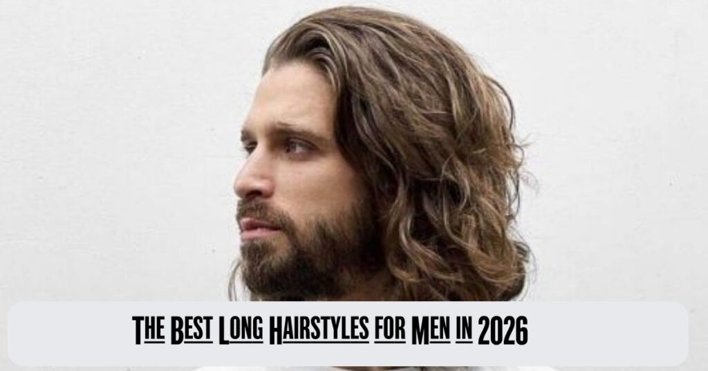 The Ultimate Guide to Long Hair Flattering Styles,Trendy Haircuts & Care Tips for 2026 3 The Best Long Hairstyles for Men in 2026